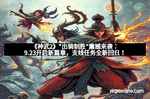 《神武2》“出骑制胜”震撼来袭：9.23开启新篇章，支线任务全新回归！